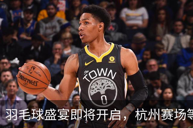 羽毛球盛宴即将开启，杭州赛场等你来嗨！